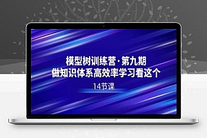 模型树特训营·第九期,做知识体系高效率学习看这个(14节课)