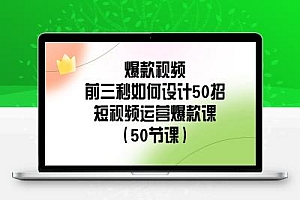 爆款视频-前三秒如何设计50招:短视频运营爆款课(50节课)