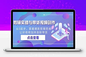 剪辑实操与带货视频创作,从0起步,掌握爆款剪辑思维,让好视频加持涨粉带货