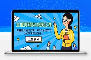 全能剪辑实战强化课-零基础到进阶剪辑,从0-1系统学习,200节课程加强版!