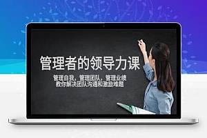 管理者领导力课,管理自我,管理团队,管理业绩,教你解决团队沟通和激励难题