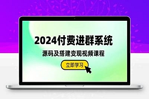 2024付费进群系统,源码及搭建变现视频课程(教程+源码)