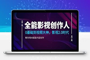 全能影视-创作人2.0,0基础到视频大神,教你用AI赋能内容创作 (85节)