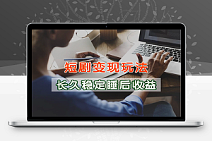 短剧变现玩法长久稳定无脑保姆级教学