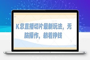 K总直播切片最新玩法,无脑操作,躺着挣钱