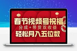 春节视频号祝福项目,撸视频号分成计划+带货,双收益月入过W