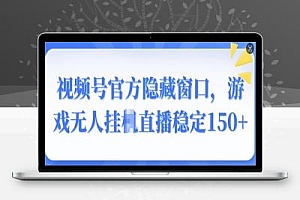 视频号官方隐藏窗口,游戏无人挂JI直播稳定150+