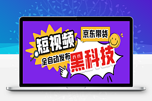 京东短视频带货黑科技,一键全自动发布视频,批量矩阵日入1000+【自动脚本+实操教程】