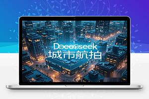 用Deepseek做城市航拍大片项目实操+变现方式,手把手教你轻松上手