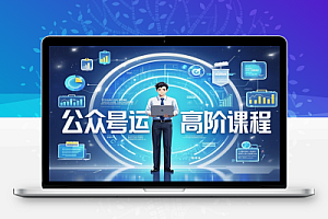 公众号运营高阶课程:从对标到变现,深度解析公众号优化与流量增长技巧