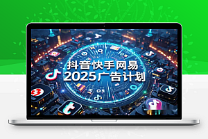 2025 广告计划(抖音快手网易):短视频平台运营与变现实操课程