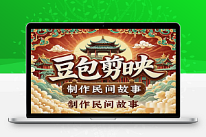 用豆包+剪映制作民间故事视频:抖音视频号变现新玩法