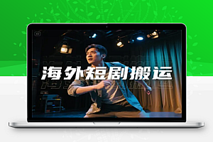 海外短剧搬运实操课:零成本出海,全程干货分享,挣美金!