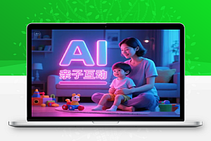 AI亲子互动视频制作:零基础轻松变现,无需复杂技术,小白也能上手!