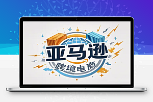 亚马逊跨境电商全流程实操:从零开始,掌握店铺运营与广告技巧!