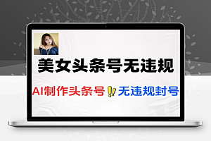 AI美女头条号无违规无封号