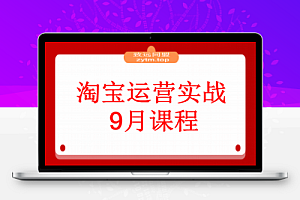 淘宝运营实战9月课程:从开店到爆款打造10大核心模块,21天0到月销百万
